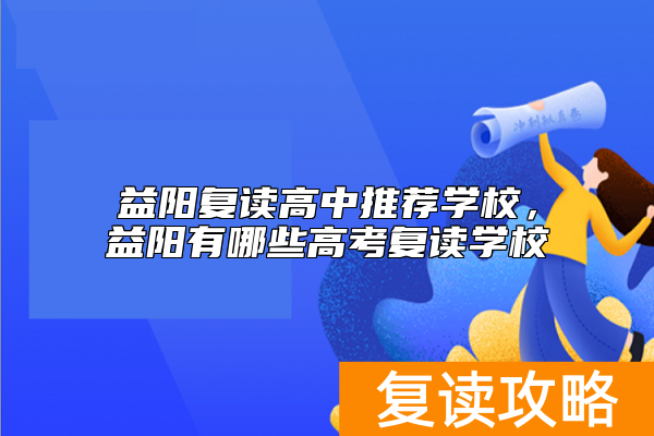 益阳复读高中推荐学校，益阳有哪些高考复读学校