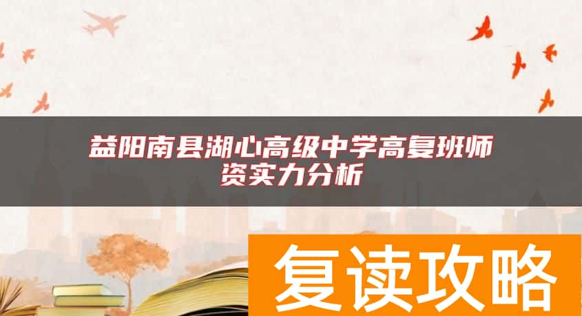 益阳南县湖心高级中学高复班师资实力分析