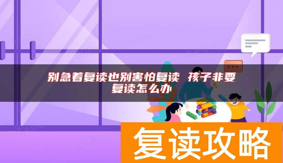 别急着复读也别害怕复读 孩子非要复读怎么办
