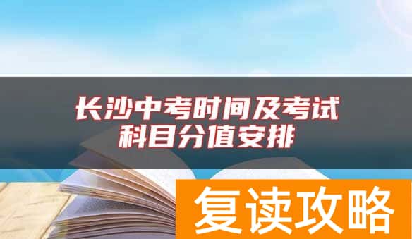 长沙中考时间及考试科目分值安排