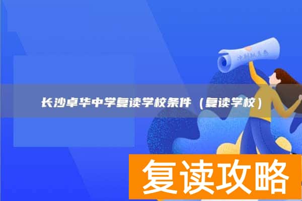 长沙卓华中学复读学校条件（复读学校）