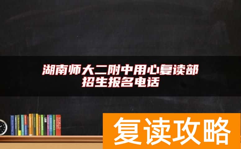 湖南师大二附中用心复读部招生报名电话